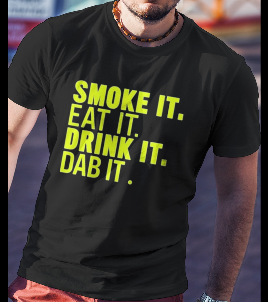 Smoke It Eat It Drink It Dab It T-Shirt