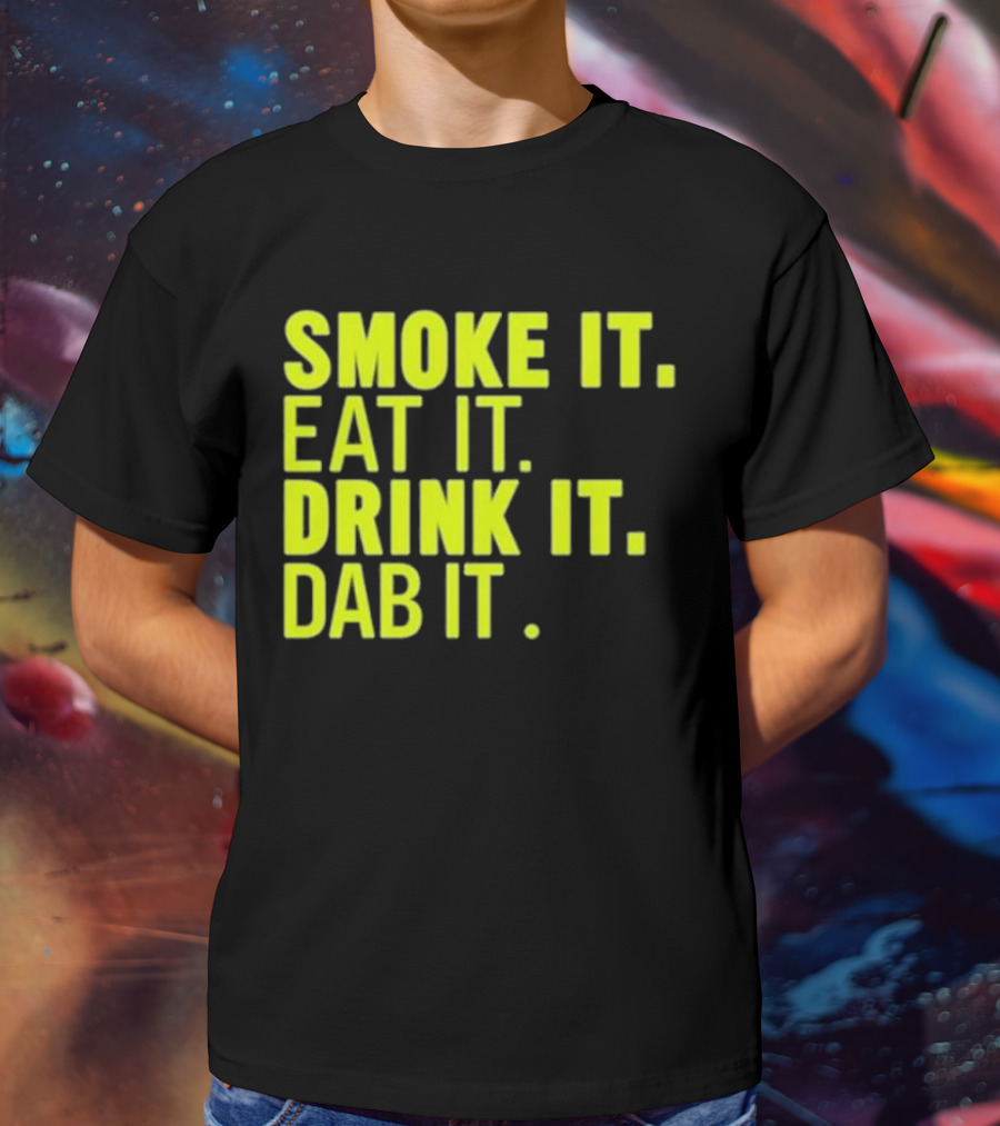 Smoke It Eat It Drink It Dab It T-Shirt
