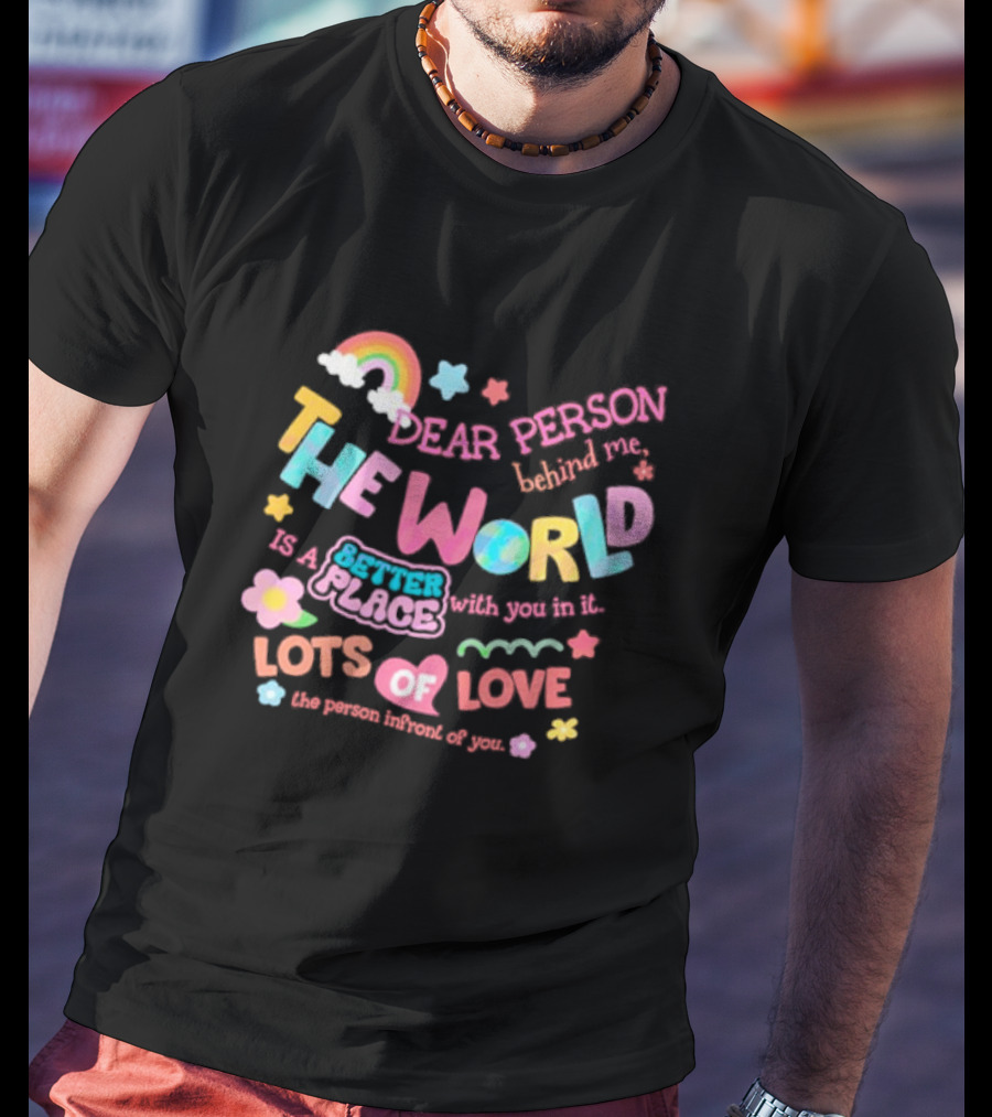 Dear Person Behind Me The World Is A Better Place With You In It Lots Of Love T-Shirt