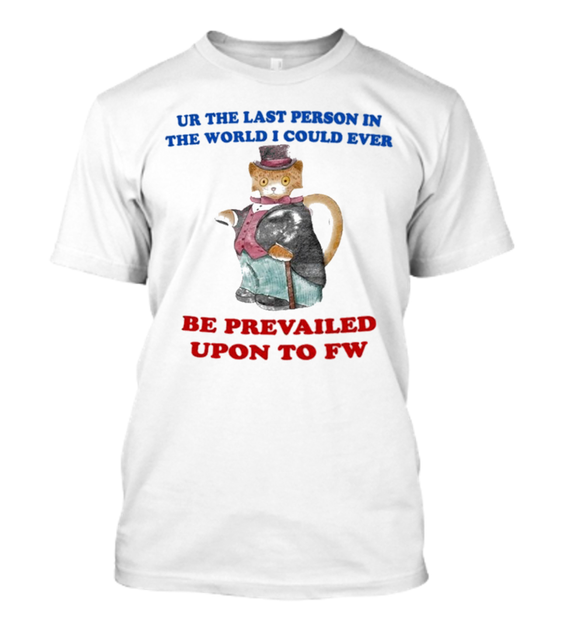 UR The Last Person In The World I Could Ever Be Prevailed Upon To FW Cat In Suit Cane T-Shirt