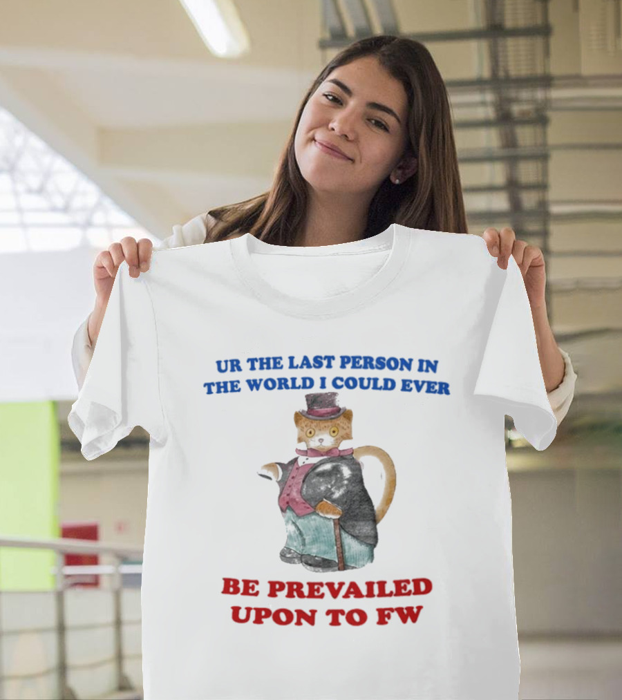 UR The Last Person In The World I Could Ever Be Prevailed Upon To FW Cat In Suit Cane T-Shirt