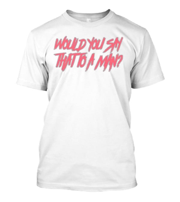 WOULD YOU SAY THAT TO A MAN Text In Distressed Pink And White T-Shirt