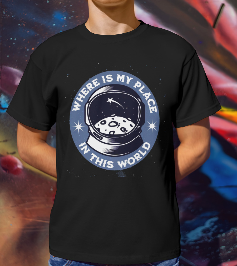WHERE IS MY PLACE IN THIS WORLD Astronaut T-Shirt