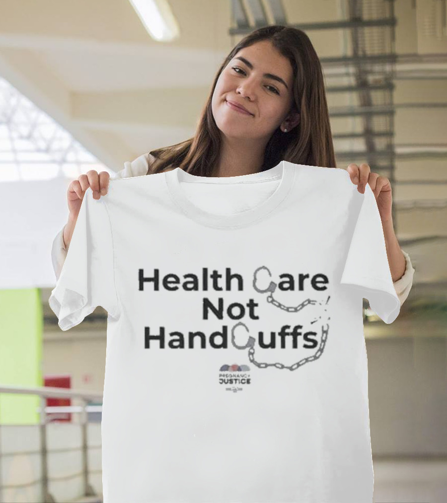 Health Care Not Handcuffs Pregnancy Justice T-Shirt