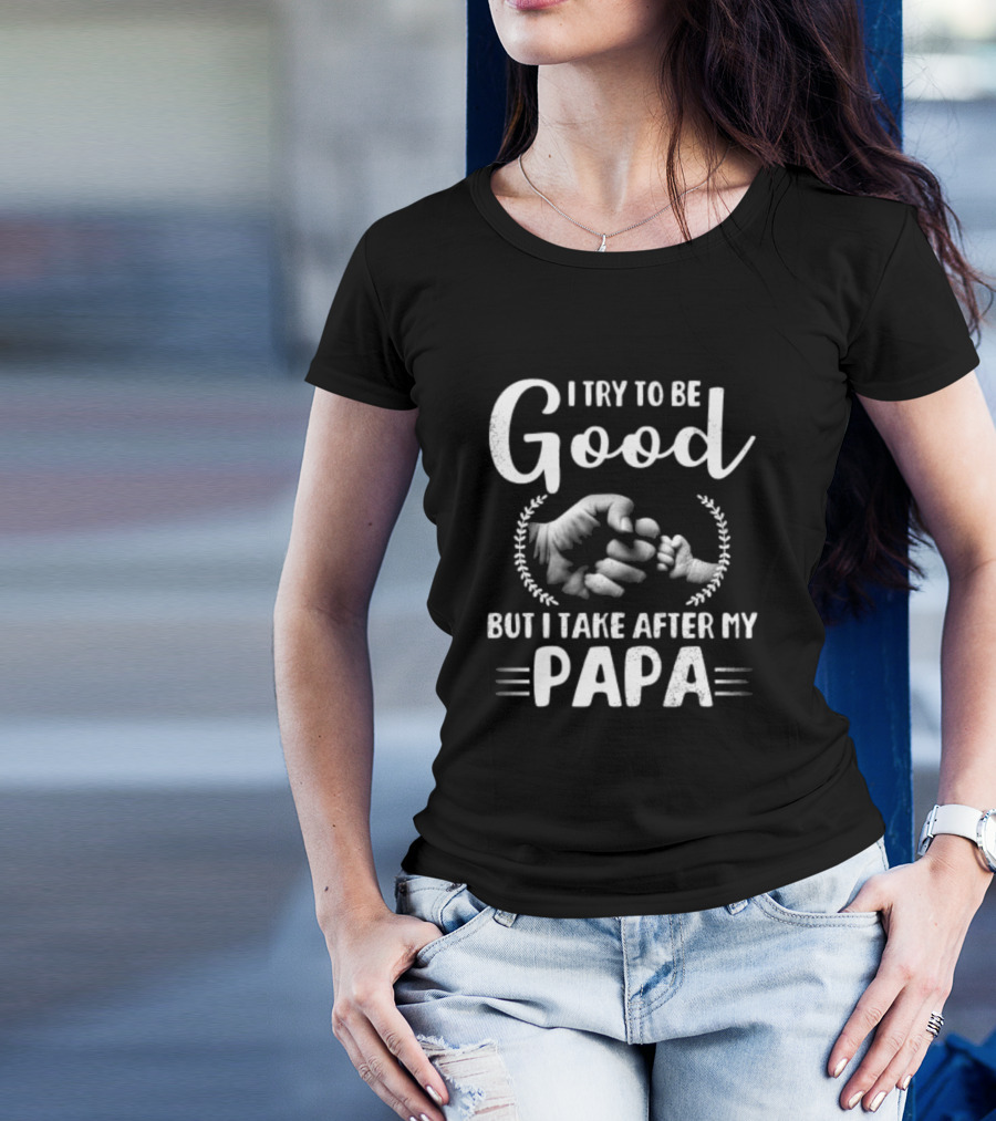 I Try To Be Good But I Take After My Papa Fist Bump T-Shirt