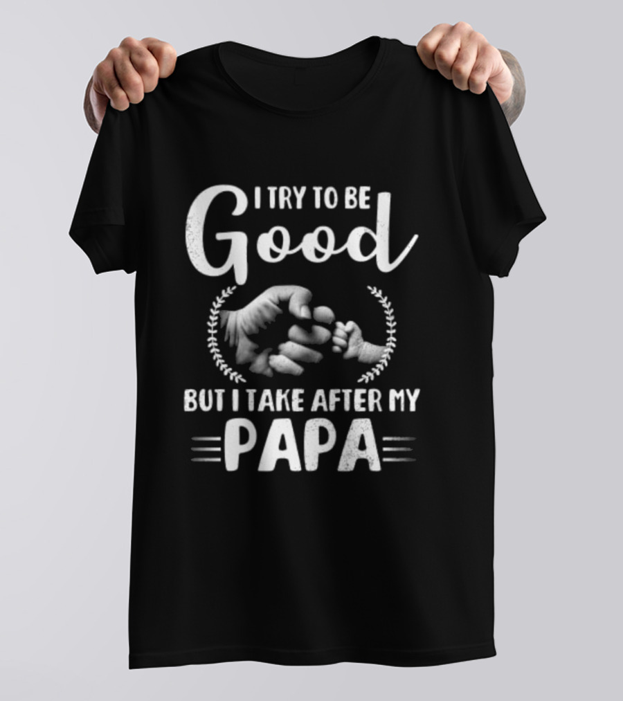 I Try To Be Good But I Take After My Papa Fist Bump T-Shirt