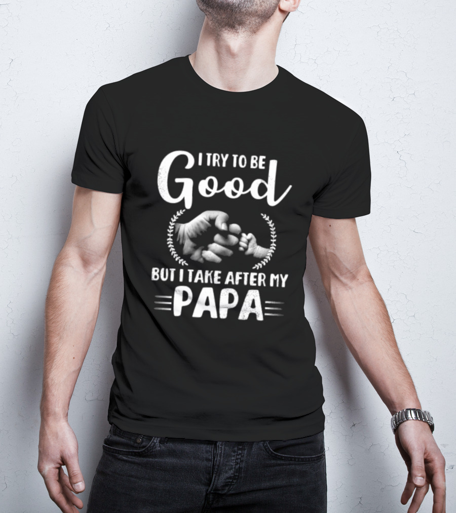 I Try To Be Good But I Take After My Papa Fist Bump T-Shirt