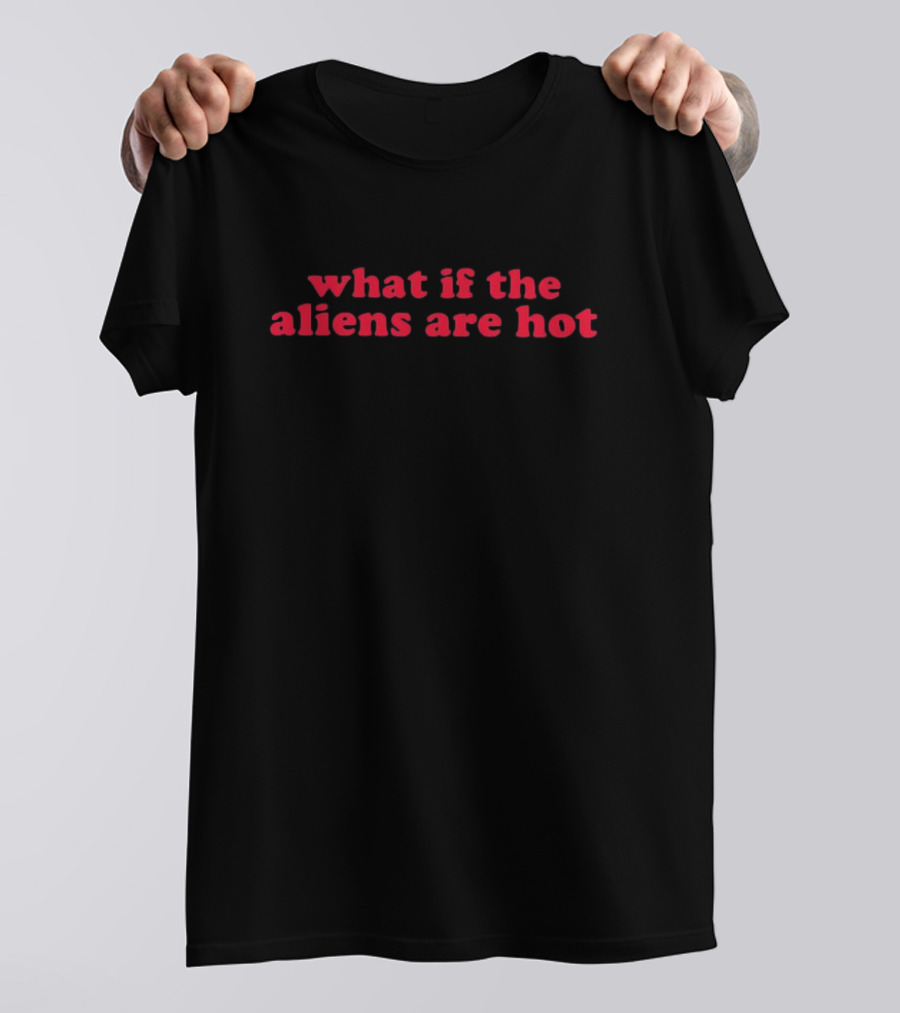 What If The Aliens Are Hot Text Bold Red Font T-Shirt