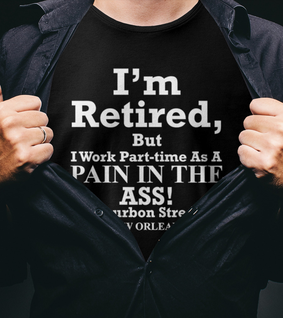 I’m Retired But I Work Part-time As A Pain In The Ass Bourbon Street New Orleans T-Shirt
