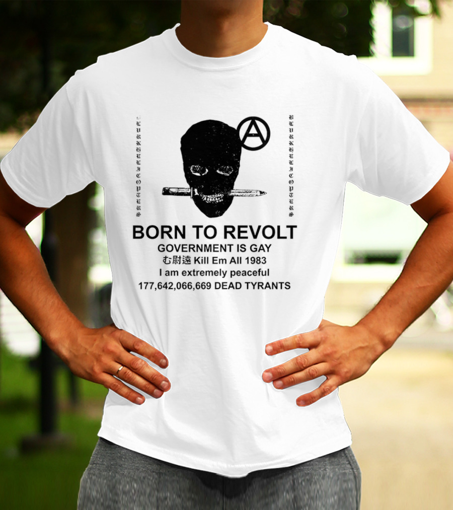 BORN TO REVOLT Government Is Gay Kill Em All 1983 I Am Extremely Peaceful Dead Tyrants Anarchy T-Shirt