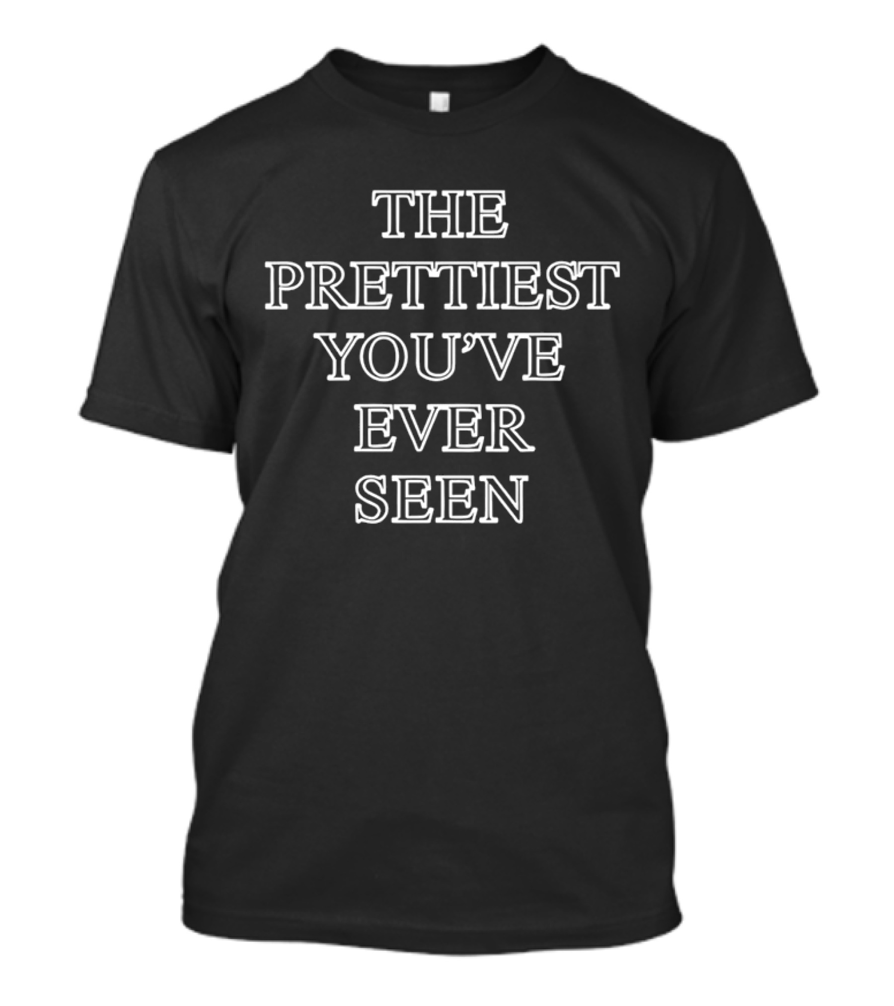 The Prettiest You've Ever Seen Text T-Shirt