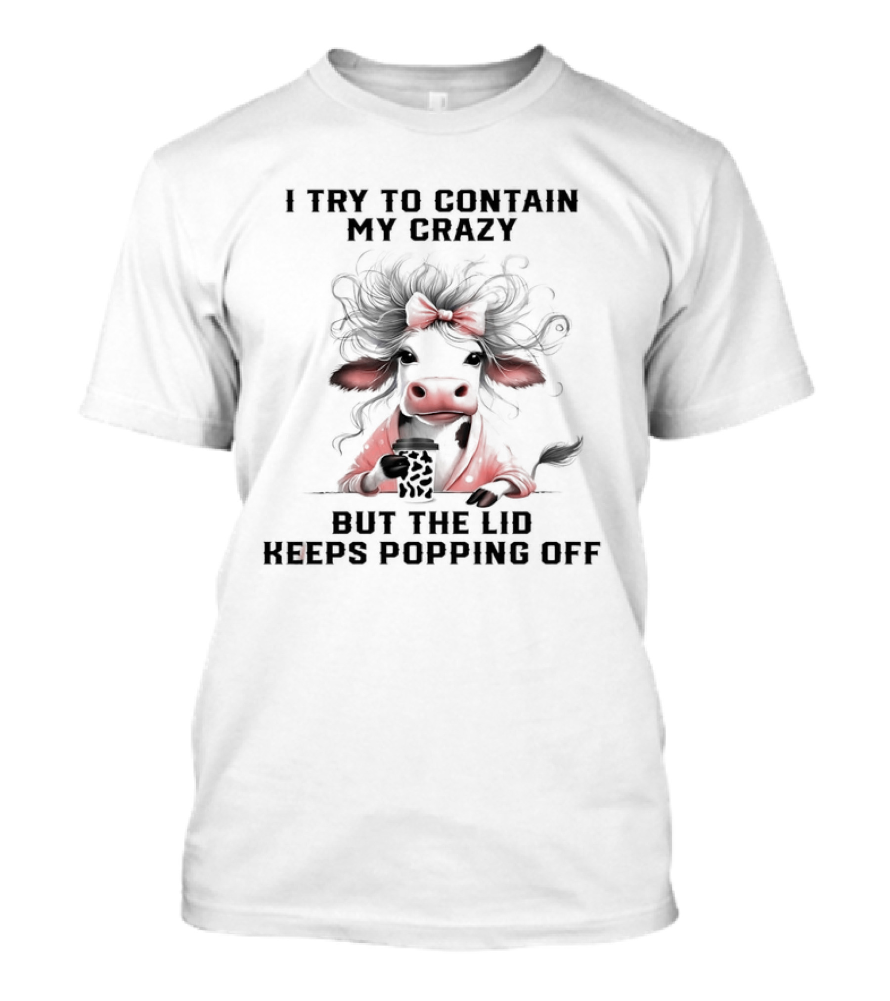 I Try To Contain My Crazy Cow But The Lid Keeps Popping Off T-Shirt