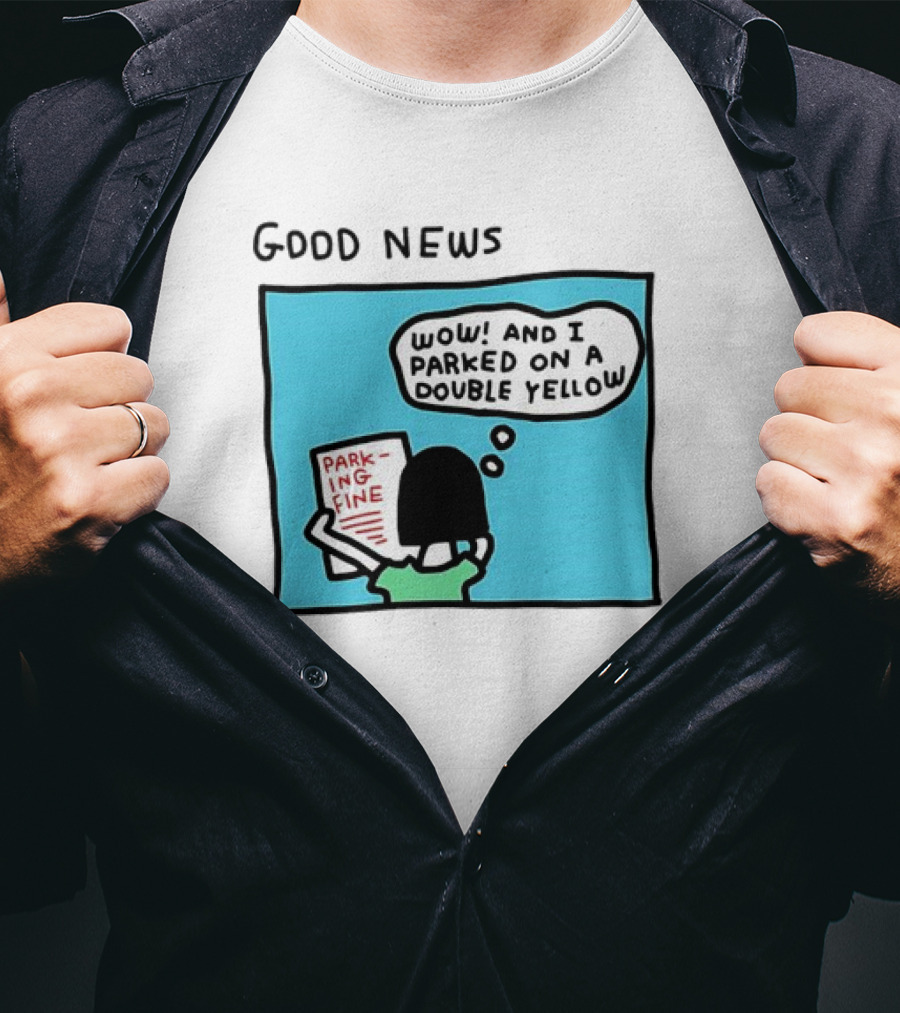 GOOD NEWS WOW AND I PARKED ON A DOUBLE YELLOW PARKING FINE T-Shirt