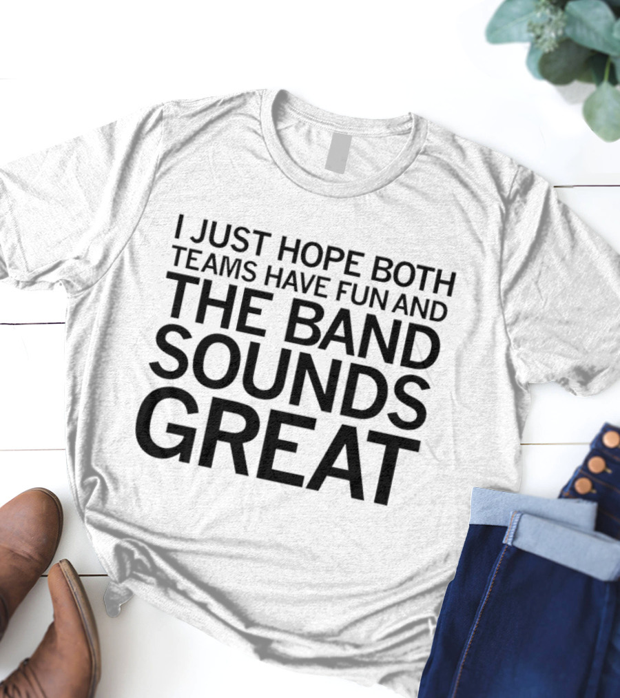 I Just Hope Both Teams Have Fun And The Band Sounds Great Football Game Spirit T-Shirt