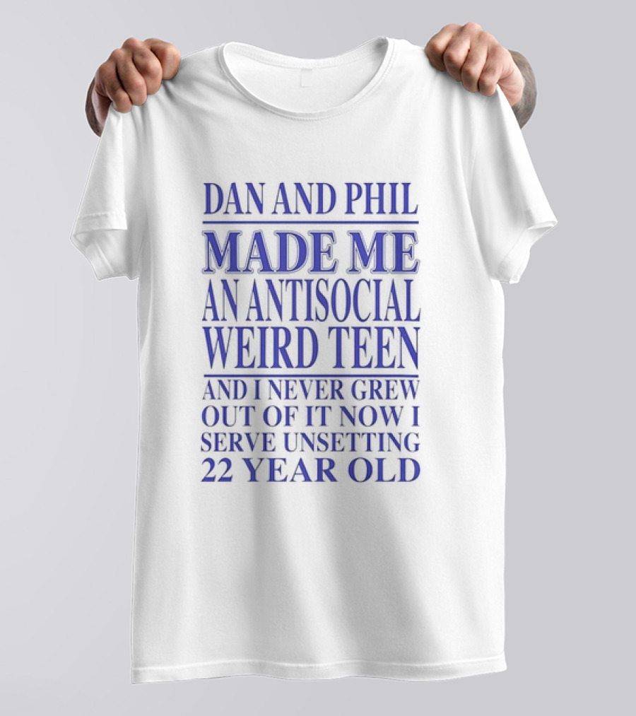 Dan And Phil Made Me An Antisocial Weird Teen And I Never Grew Out Of It Now I Serve Unsetting 22 Year Old T-Shirt