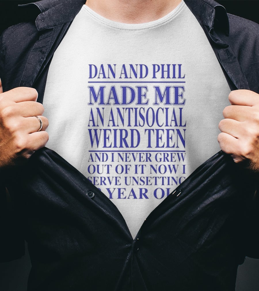 Dan And Phil Made Me An Antisocial Weird Teen And I Never Grew Out Of It Now I Serve Unsetting 22 Year Old T-Shirt