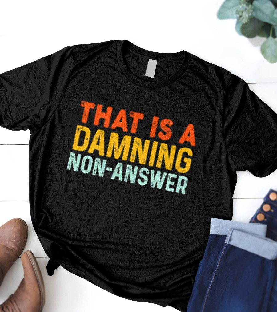 THAT IS A DAMNING NON-ANSWER T-Shirt