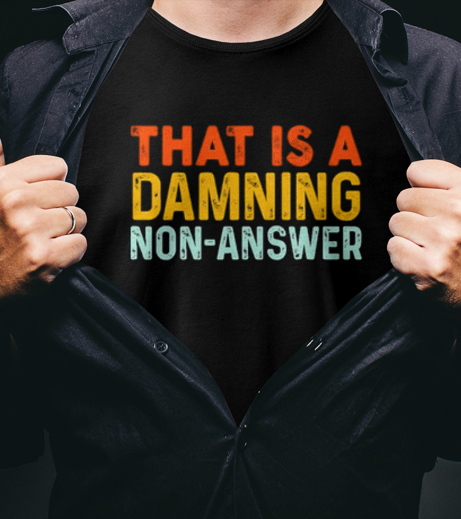 THAT IS A DAMNING NON-ANSWER T-Shirt