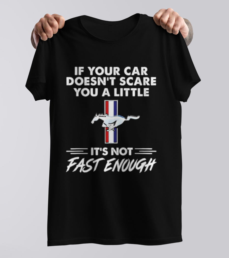 Mustang If Your Car Doesn't Scare You A Little It's Not Fast Enough T-Shirt