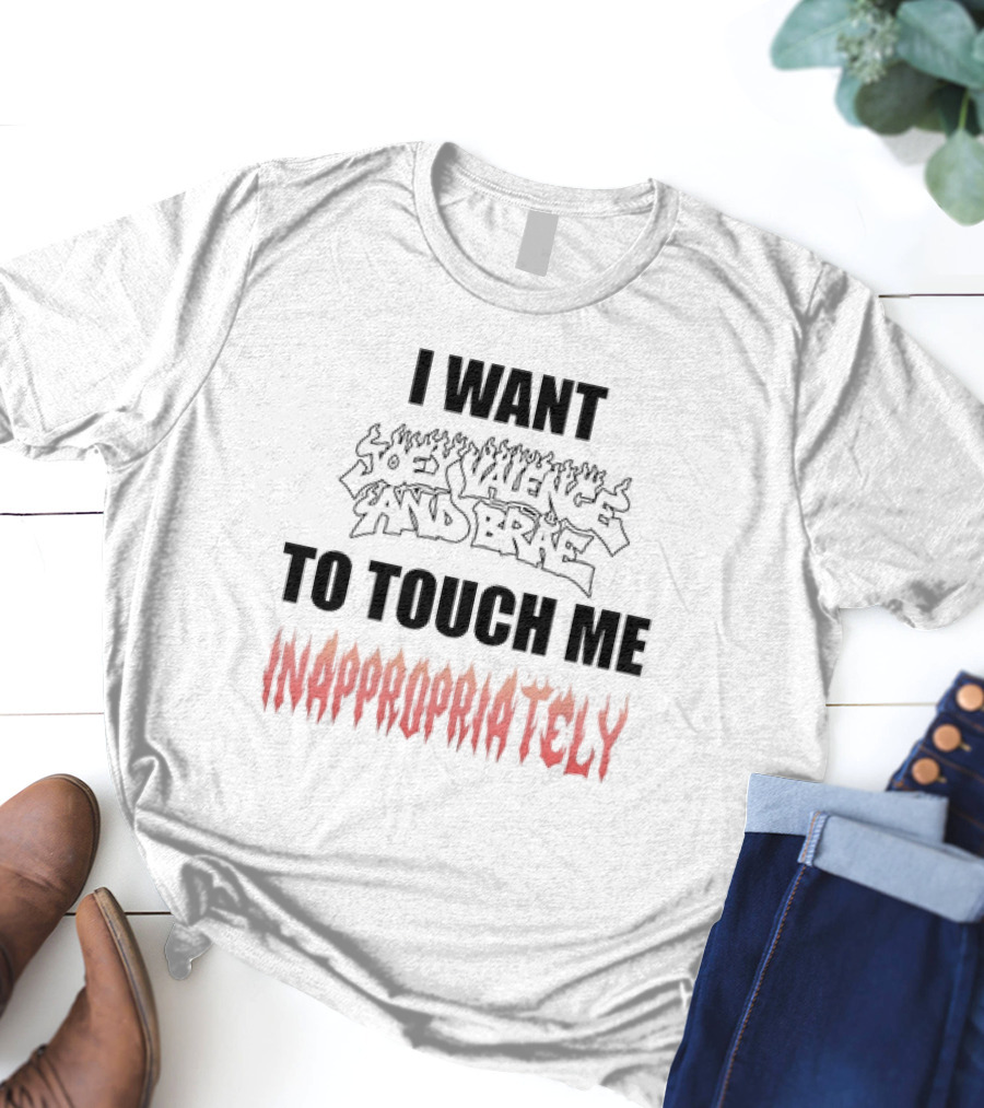 I Want Joey Valence And Brae To Touch Me Inappropriately T-Shirt