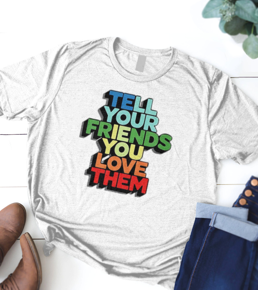 Tell Your Friends You Love Them T-Shirt