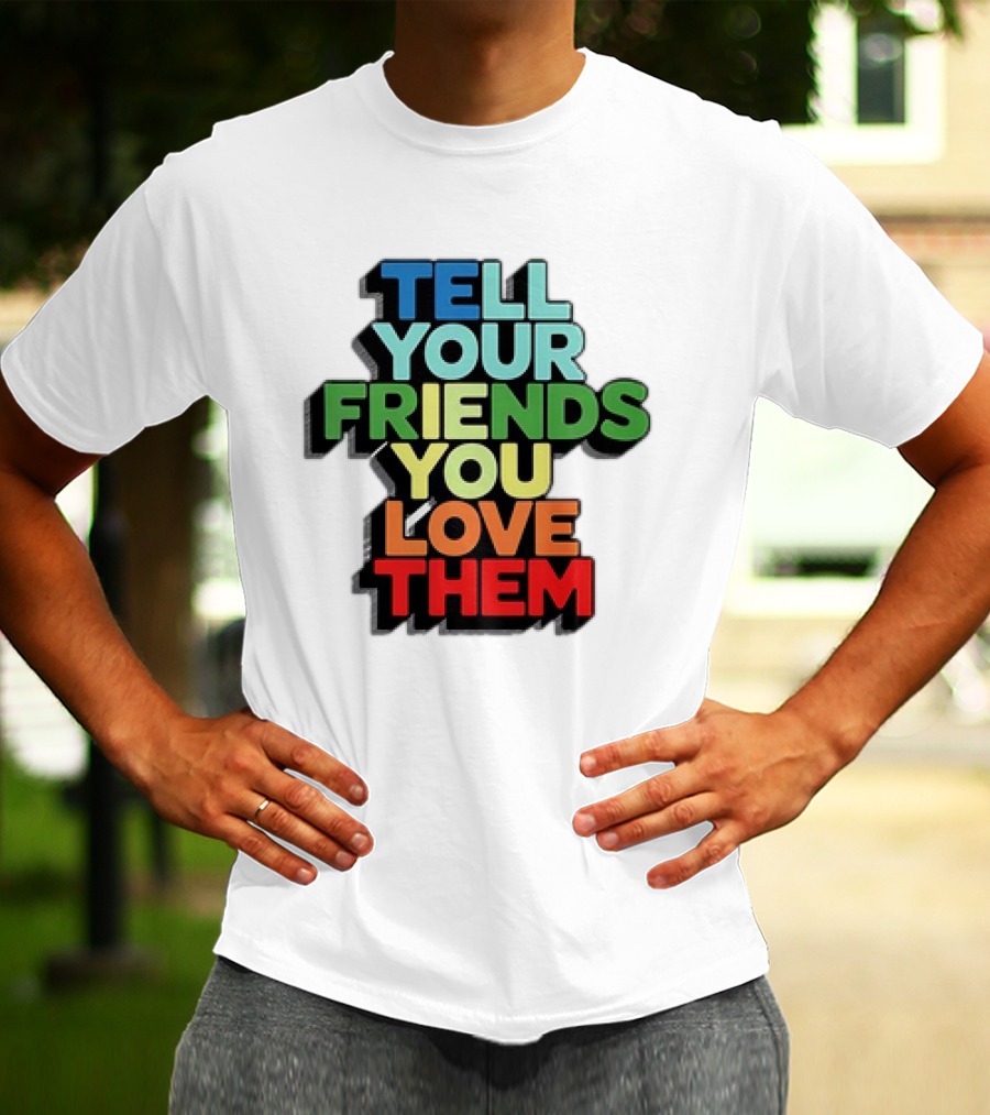 Tell Your Friends You Love Them T-Shirt