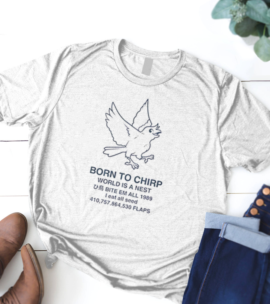 BORN TO CHIRP WORLD IS A NEST BITE EM ALL 1989 I Eat All Seed 410,757,864,530 FLAPS T-Shirt