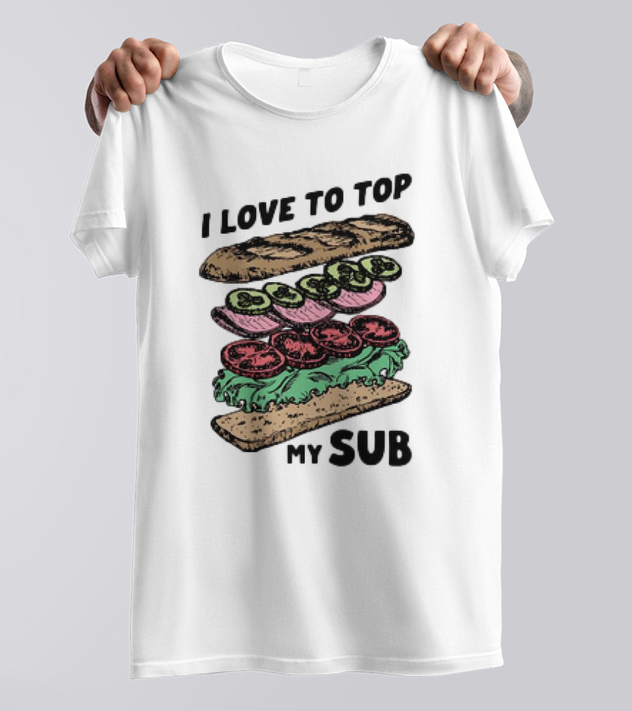 I Love To Top My Sub With Veggies And Bread T-Shirt