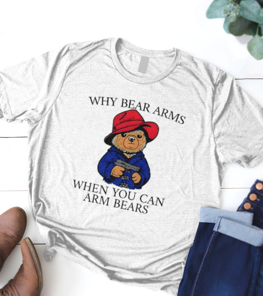 Why Bear Arms When You Can Arm Bears Gun Holding Bear In Red Hat And Blue Coat T-Shirt