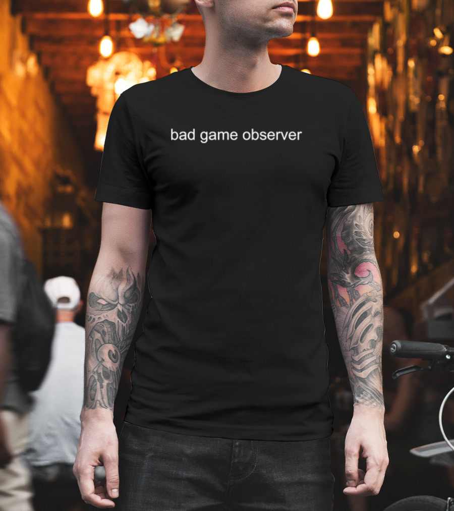Bad Game Observer Witty T-Shirt