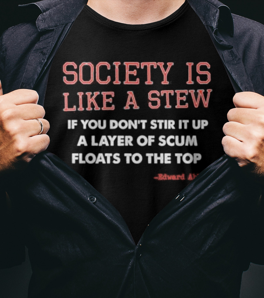 Society Is Like A Stew If You Don't Stir It Up A Layer Of Scum Floats To The Top Edward Abbey T-Shirt
