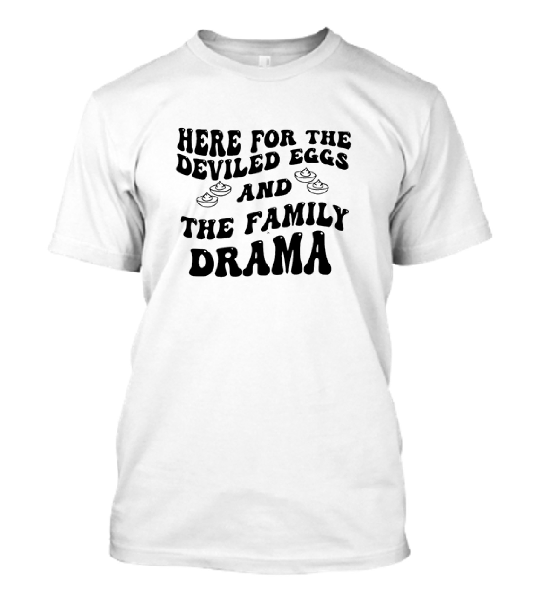 Here For The Deviled Eggs And The Family Drama Fun Message T-Shirt