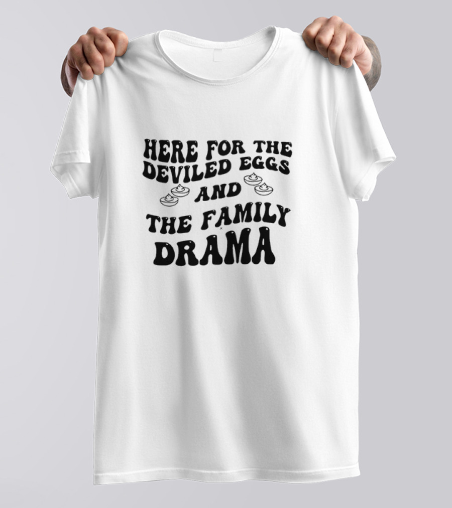 Here For The Deviled Eggs And The Family Drama Fun Message T-Shirt