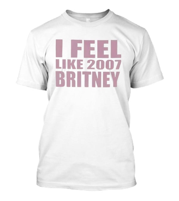 I Feel Like 2007 Britney Speaks To Nostalgia And Iconic Moments T-Shirt