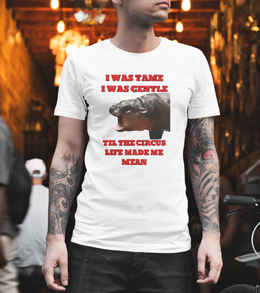 I Was Tame I Was Gentle Til The Circus Life Made Me Mean Roaring Hippopotamus T-Shirt