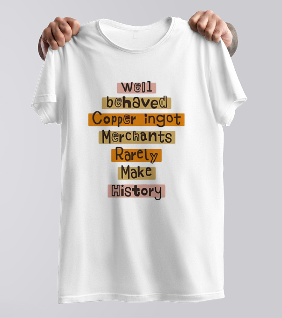 Well Behaved Copper Ingot Merchants Rarely Make History T-Shirt
