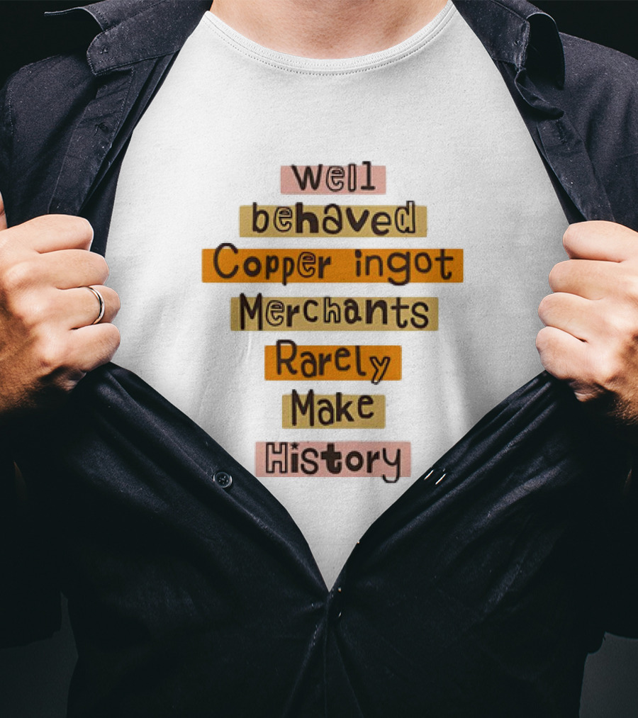 Well Behaved Copper Ingot Merchants Rarely Make History T-Shirt