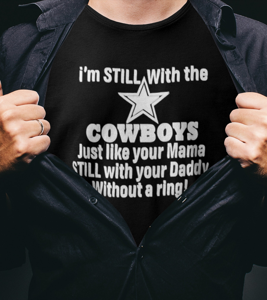 I’m STlLL With The COWBOYS Just Like Your Mama STILL With Your Daddy Without A Ring T-Shirt
