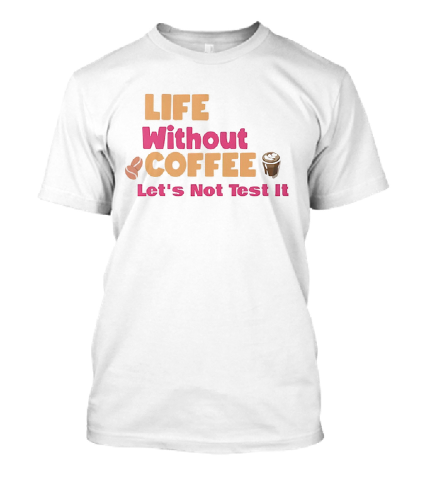Life Without Coffee Let's Not Test It Coffee Beans Cup Icons T-Shirt