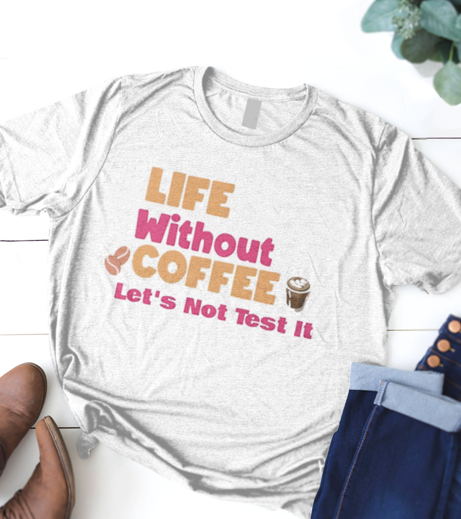Life Without Coffee Let's Not Test It Coffee Beans Cup Icons T-Shirt