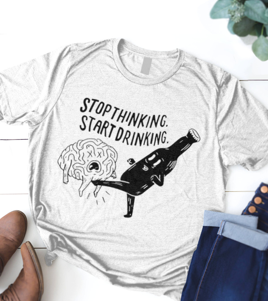 Stop Thinking Start Drinking Beer Bottle Kicking Brain T-Shirt