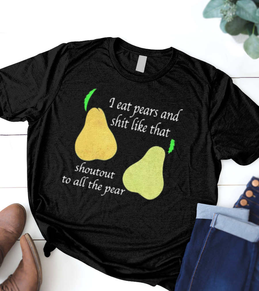 I Eat Pears And Shit Like That Shoutout To All The Pear T-Shirt