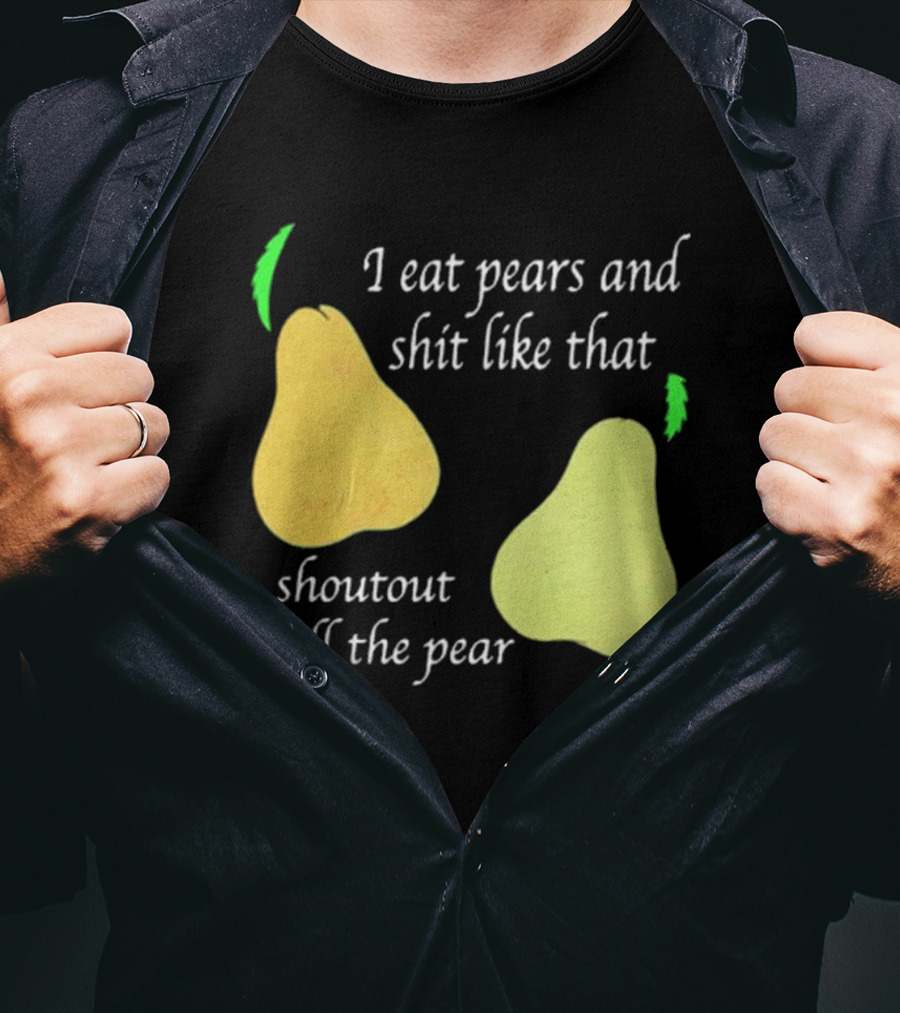 I Eat Pears And Shit Like That Shoutout To All The Pear T-Shirt
