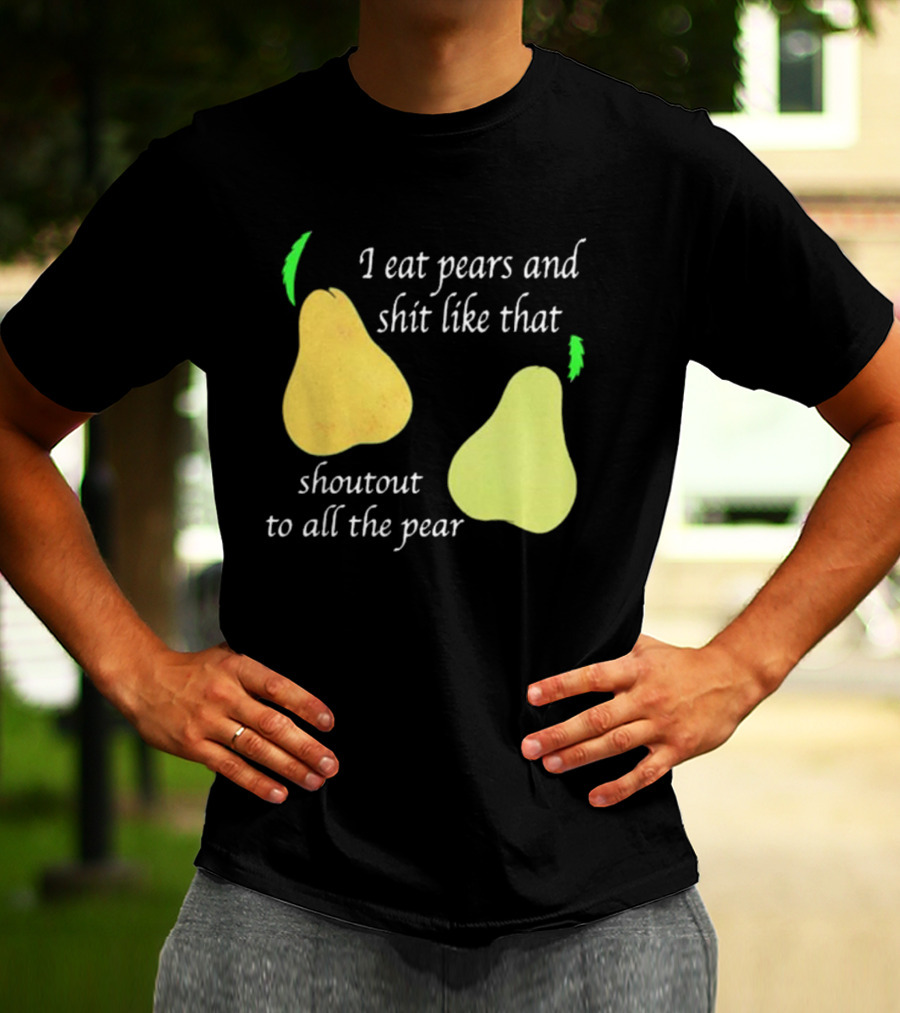I Eat Pears And Shit Like That Shoutout To All The Pear T-Shirt