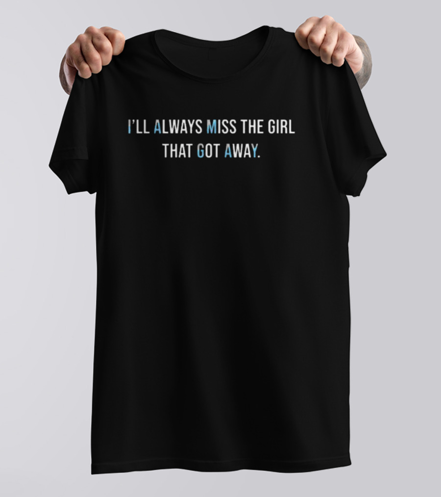 I’LL ALWAYS MISS THE GIRL THAT GOT AWAY T-Shirt