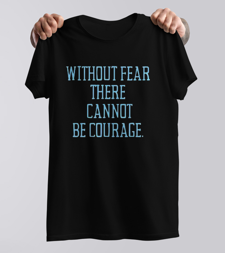 Without Fear There Cannot Be Courage T-Shirt