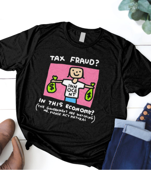Tax Fraud In This Economy The Government Are Watching Me Please Act Natural Innocent T-Shirt