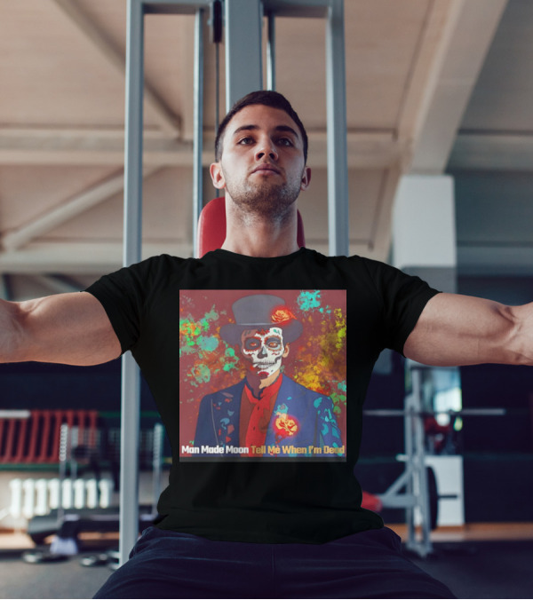 Man Made Moon Tell Me When I'm Dead Day Of The Dead Suit And Top Hat T-Shirt