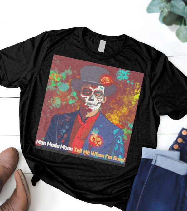 Man Made Moon Tell Me When I'm Dead Day Of The Dead Suit And Top Hat T-Shirt