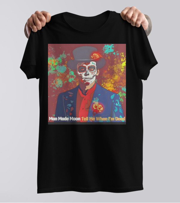 Man Made Moon Tell Me When I'm Dead Day Of The Dead Suit And Top Hat T-Shirt